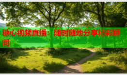 糖心视频直播：随时随地分享精彩瞬间