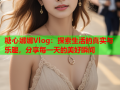 糖心娜娜Vlog：探索生活的真实与乐趣，分享每一天的美好瞬间