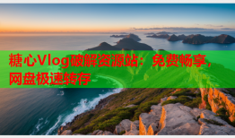 糖心Vlog破解资源站：免费畅享，网盘极速转存