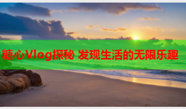 糖心Vlog探秘 发现生活的无限乐趣