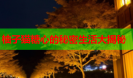 柚子猫糖心的秘密生活大揭秘