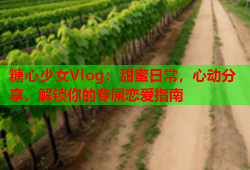 糖心少女Vlog：甜蜜日常，心动分享，解锁你的专属恋爱指南
