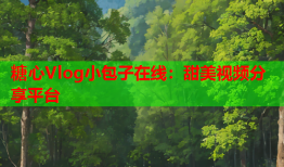 糖心Vlog小包子在线：甜美视频分享平台