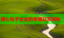 糖心包子女主的幸福日常探秘