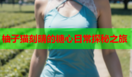 柚子猫刻晴的糖心日常探秘之旅