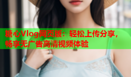 糖心Vlog网页版：轻松上传分享，畅享无广告高清视频体验
