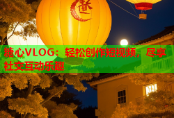 糖心VLOG：轻松创作短视频，尽享社交互动乐趣