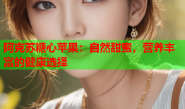 阿克苏糖心苹果：自然甜蜜，营养丰富的健康选择