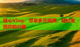 糖心Vlog：尽享多元视频，轻松发现你的兴趣