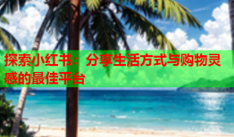 探索小红书：分享生活方式与购物灵感的最佳平台