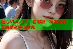 糖心Vlog 3.1：看娜娜、桥本香菜，无限精彩等你发现