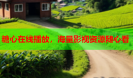 糖心在线播放，海量影视资源随心看