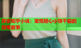 探索知乎小说：发现糖心小饼干般的甜蜜故事
