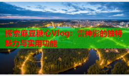 探索麻豆糖心Vlog：雷神影的独特魅力与实用功能