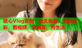 糖心Vlog官网：永久免费，无限精彩，看视频、交朋友、秀生活