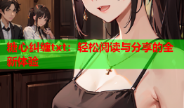 糖心纠缠txt：轻松阅读与分享的全新体验