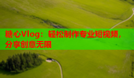糖心Vlog：轻松制作专业短视频，分享创意无限