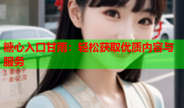 糖心入口甘雨：轻松获取优质内容与服务