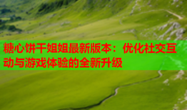 糖心饼干姐姐最新版本：优化社交互动与游戏体验的全新升级