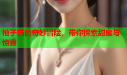 柚子猫的奇妙冒险，带你探索甜蜜与惊喜