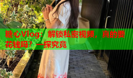 糖心Vlog：解锁私密视频，真的要花钱吗？一探究竟