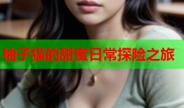 柚子猫的甜蜜日常探险之旅
