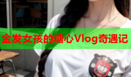 金发女孩的糖心Vlog奇遇记