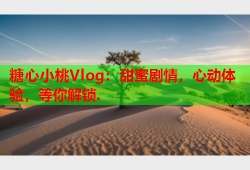 糖心小桃Vlog：甜蜜剧情，心动体验，等你解锁.