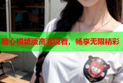 糖心视频版高清观看，畅享无限精彩