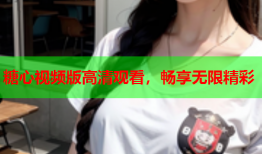 糖心视频版高清观看，畅享无限精彩