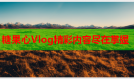 糖果心Vlog精彩内容尽在掌握