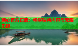 糖心官方正版：畅享独特内容与无限乐趣