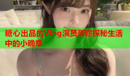 糖心出品的Vlog演员带你探秘生活中的小确幸