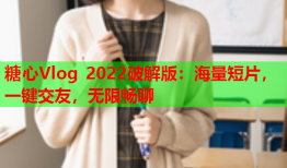 糖心Vlog 2022破解版：海量短片，一键交友，无限畅聊