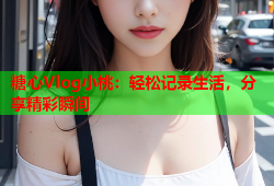 糖心Vlog小桃：轻松记录生活，分享精彩瞬间