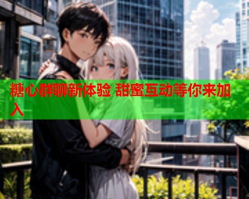 糖心群聊新体验 甜蜜互动等你来加入