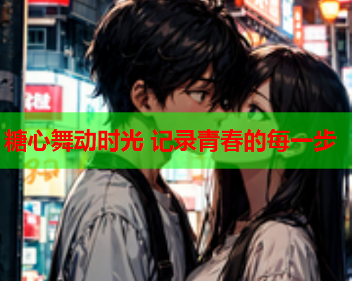 糖心舞动时光 记录青春的每一步