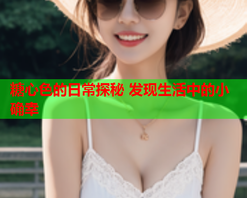 糖心色的日常探秘 发现生活中的小确幸