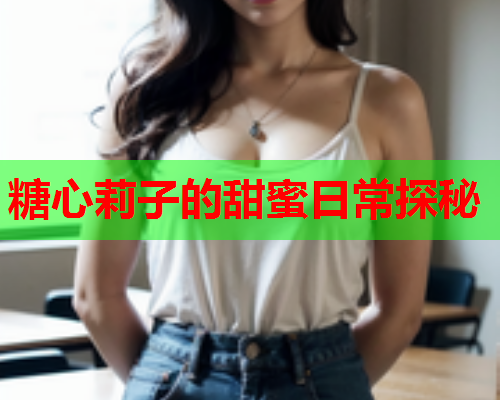 糖心莉子的甜蜜日常探秘