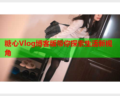 糖心Vlog博客版带你探索生活新视角
