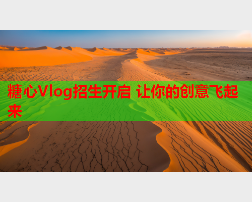 糖心Vlog招生开启 让你的创意飞起来