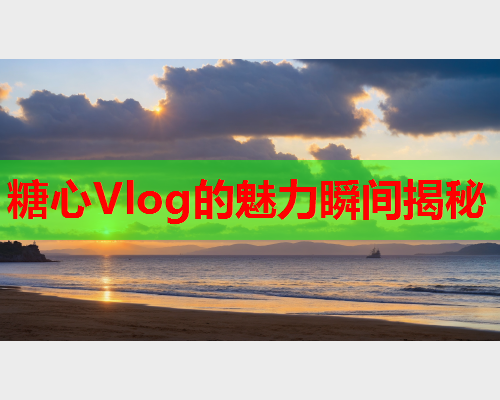 糖心Vlog的魅力瞬间揭秘
