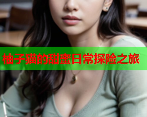 柚子猫的甜蜜日常探险之旅