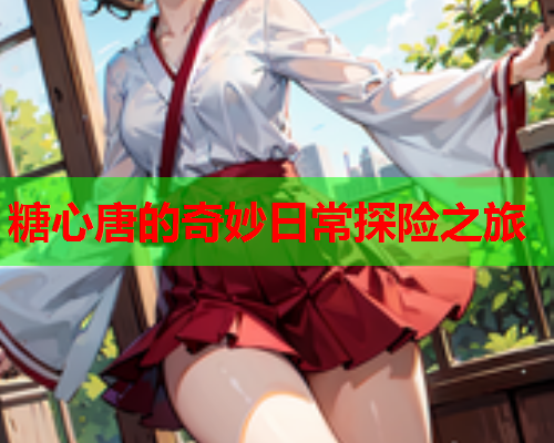 糖心唐的奇妙日常探险之旅