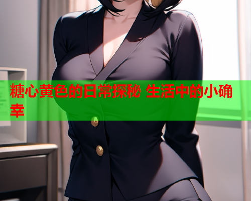 糖心黄色的日常探秘 生活中的小确幸