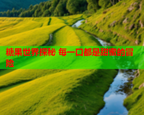 糖果世界探秘 每一口都是甜蜜的冒险