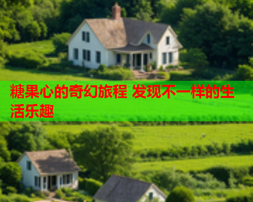 糖果心的奇幻旅程 发现不一样的生活乐趣