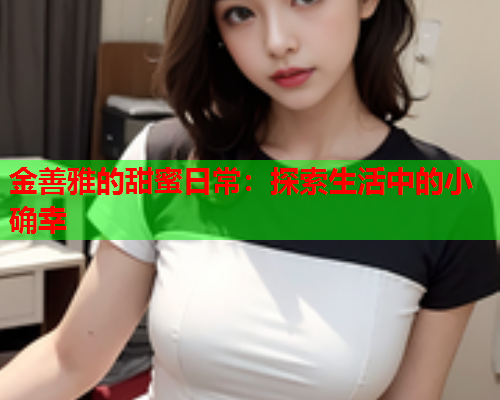 金善雅的甜蜜日常：探索生活中的小确幸