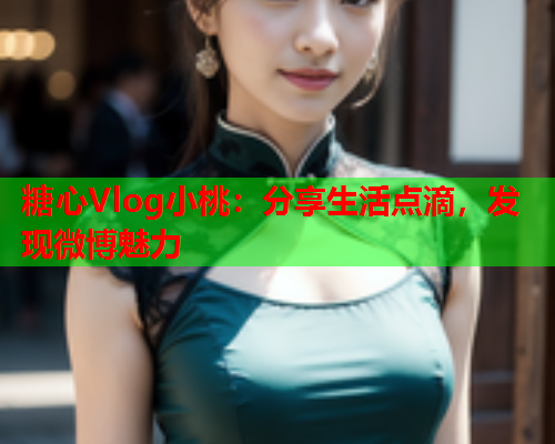 糖心Vlog小桃：分享生活点滴，发现微博魅力