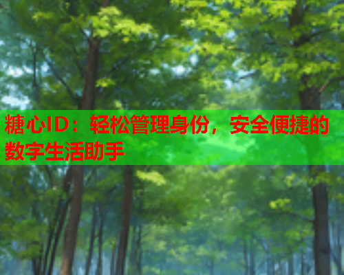 糖心ID：轻松管理身份，安全便捷的数字生活助手